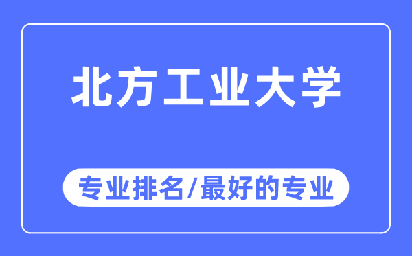 北方工業大學專業排名,北方工業大學最好的專業有哪些