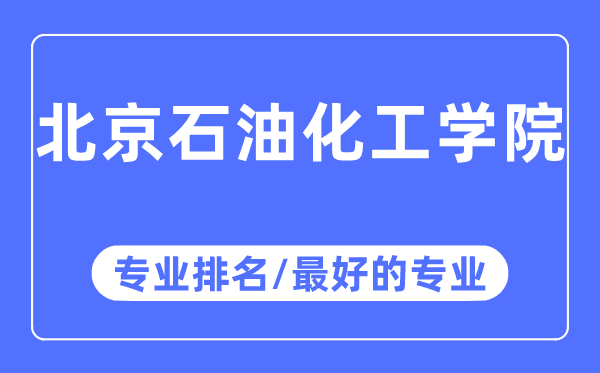 北京石油化工學院專業排名,北京石油化工學院最好的專業有哪些
