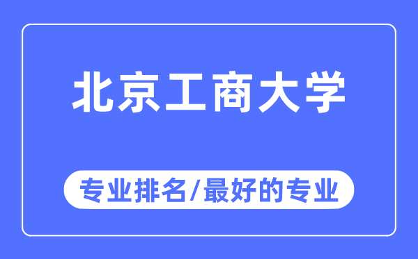 北京工商大學專業排名,北京工商大學最好的專業有哪些