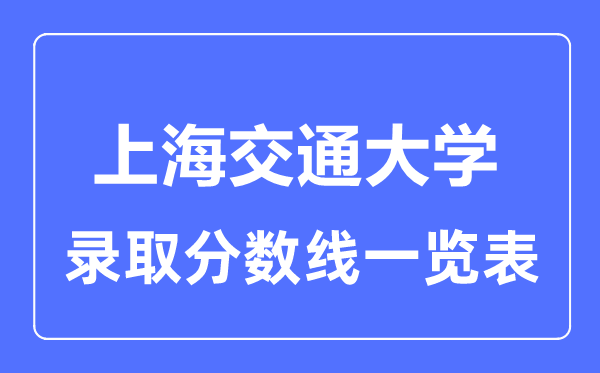 2023年高考多少分能上上海交通大學(xué)？附各省錄取分?jǐn)?shù)線
