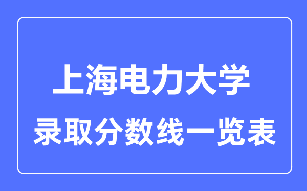 2023年高考多少分能上上海電力大學(xué)？附各省錄取分?jǐn)?shù)線