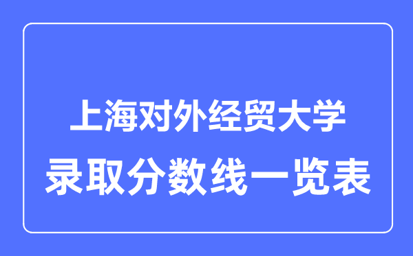 2023年高考多少分能上上海對外經貿大學？附各省錄取分數線