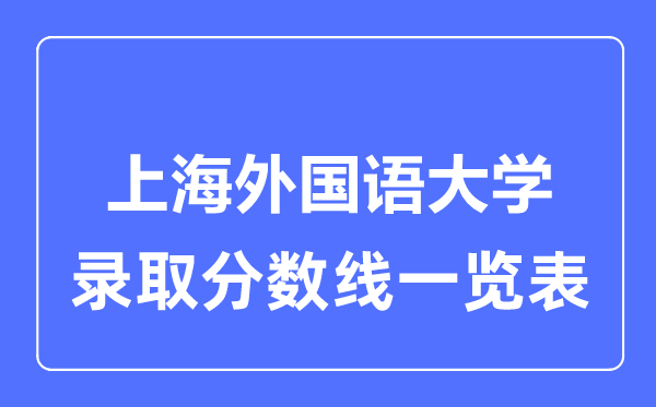 2023年高考多少分能上上海外國語大學？附各省錄取分數線
