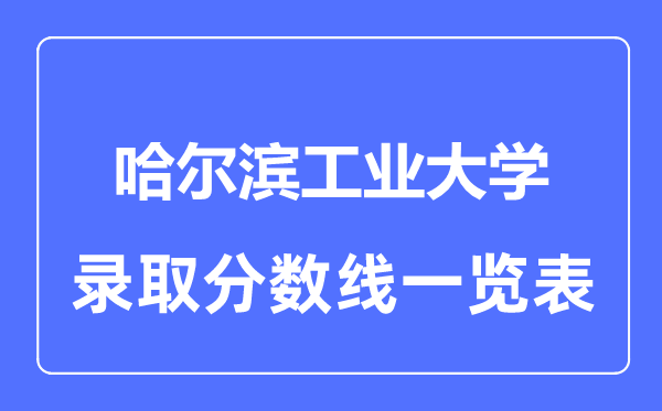 2023年高考多少分能上哈爾濱工業(yè)大學(xué)？附各省錄取分?jǐn)?shù)線