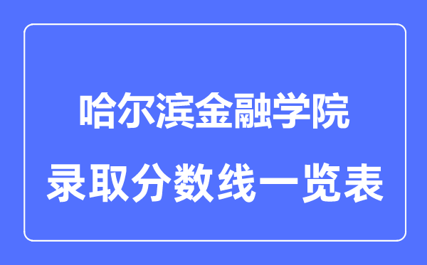 2023年高考多少分能上哈爾濱金融學(xué)院？附各省錄取分?jǐn)?shù)線