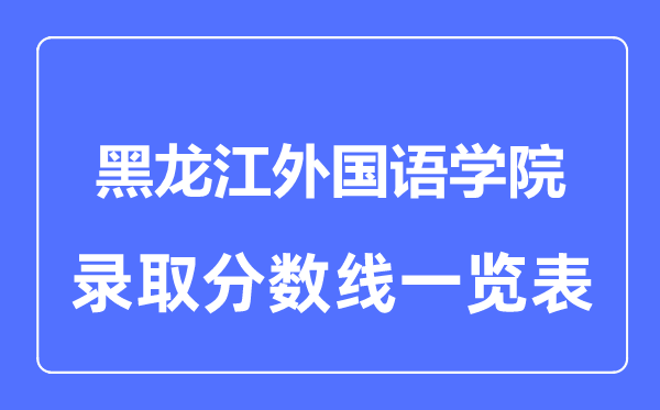 2023年高考多少分能上黑龍江外國語學院？附各省錄取分數(shù)線