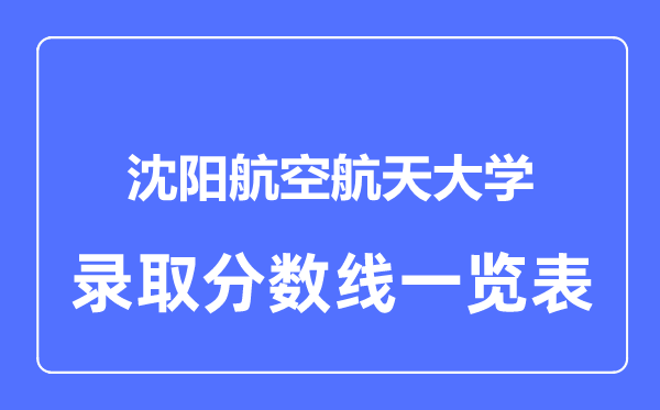 2023年高考多少分能上沈陽(yáng)航空航天大學(xué)？附各省錄取分?jǐn)?shù)線
