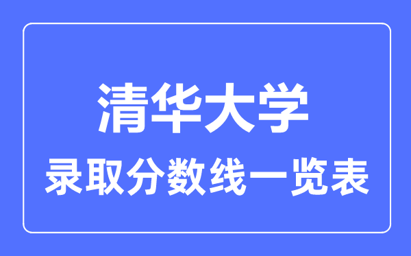 2023年高考多少分能上清華大學(xué)？附各省錄取分?jǐn)?shù)線