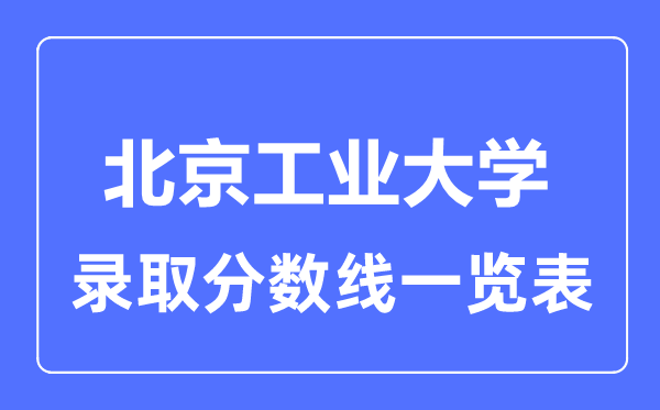 2023年高考多少分能上北京工業(yè)大學(xué)？附各省錄取分?jǐn)?shù)線