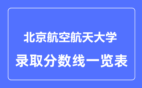 2023年高考多少分能上北京航空航天大學？附各省錄取分數線