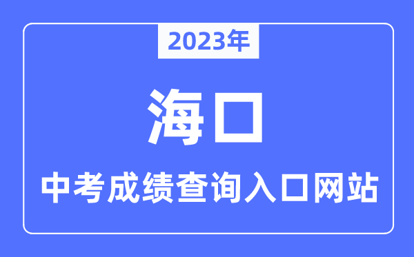 2023年海口中考成績查詢?nèi)肟诰W(wǎng)站,海南省考試局官網(wǎng)