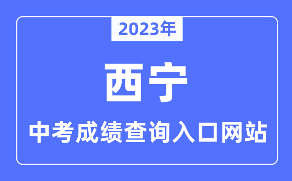 2023年西寧中考成績查詢入口網站,西寧市教育局官網