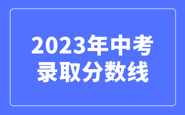 2023年中考錄取分?jǐn)?shù)線是多少,中考多少分可以上高中