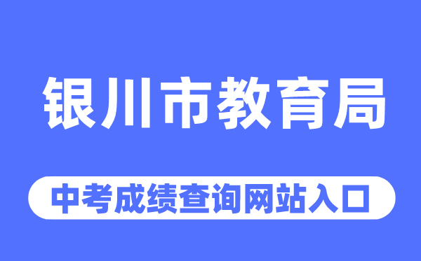 銀川市教育局網站中考成績查詢入口（https://jyj.yinchuan.gov.cn/）