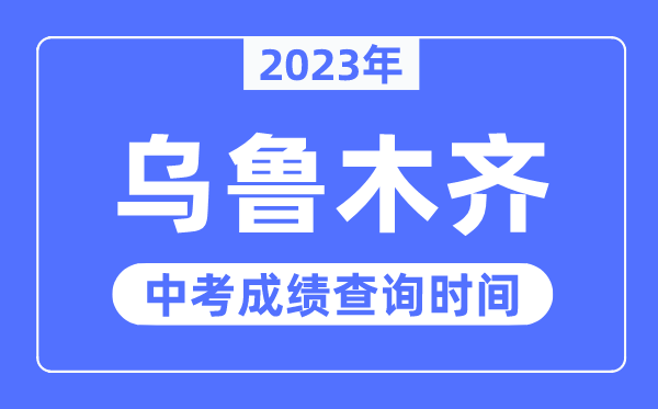 2023年烏魯木齊中考成績查詢時間,烏魯木齊中考成績公布時間