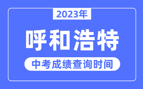 2023年呼和浩特中考成績(jī)查詢時(shí)間,呼和浩特中考成績(jī)公布時(shí)間
