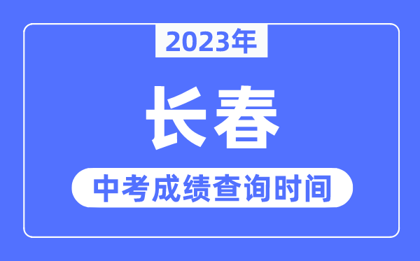 2023年長春中考成績查詢時間,長春中考成績公布時間
