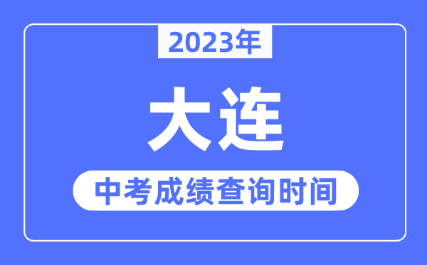 2023年大連中考成績查詢時間,大連中考成績公布時間