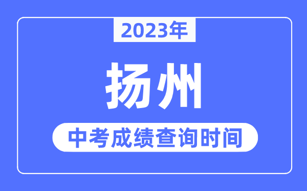 2023年揚(yáng)州中考成績(jī)查詢時(shí)間,揚(yáng)州中考成績(jī)公布時(shí)間