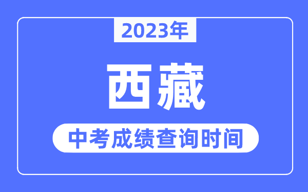 2023年西藏中考成績什么時候出來,西藏2023中考成績查詢時間