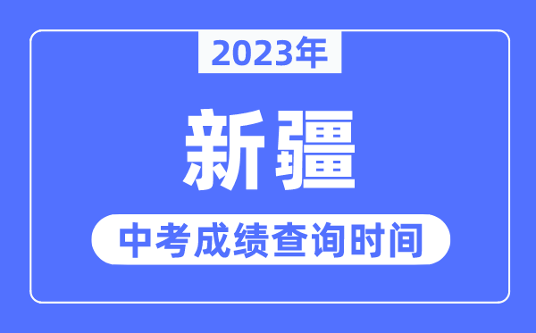 2023年新疆中考成績什么時候出來,新疆2023中考成績查詢時間