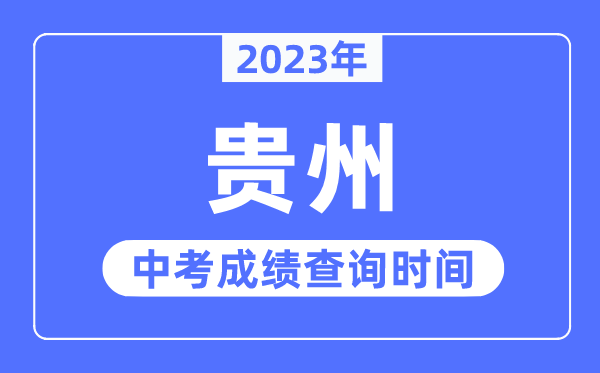 2023年貴州中考成績什么時候出來,貴州2023中考成績查詢時間