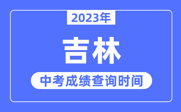 2023年吉林中考成績什么時候出來,吉林2023中考成績查詢時間