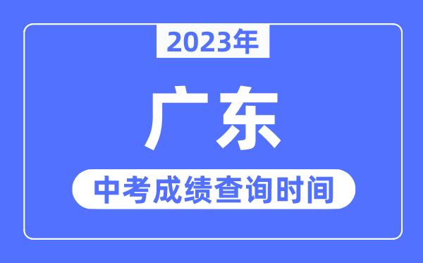2023年廣東中考成績什么時候出來,廣東2023中考成績查詢時間
