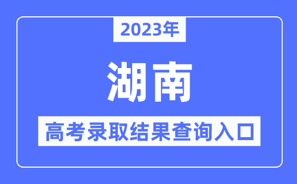 2023年湖南高考錄取結果查詢入口,湖南招生考試信息港