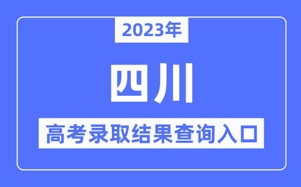 2023年四川高考錄取結果查詢入口,四川省教育考試院