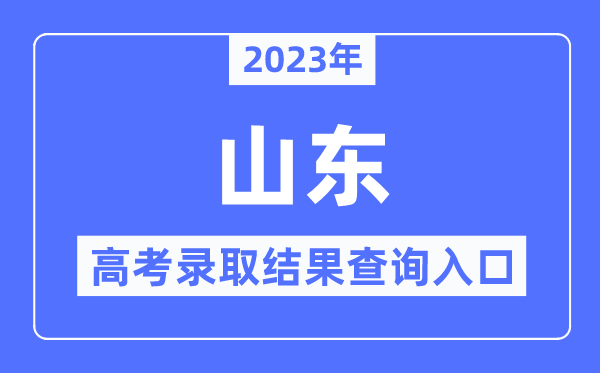 2023年山東高考錄取結(jié)果查詢?nèi)肟?山東省教育招生考試院官網(wǎng)