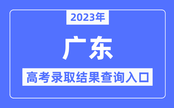 2023年廣東高考錄取結果查詢入口,廣東省教育考試院官網