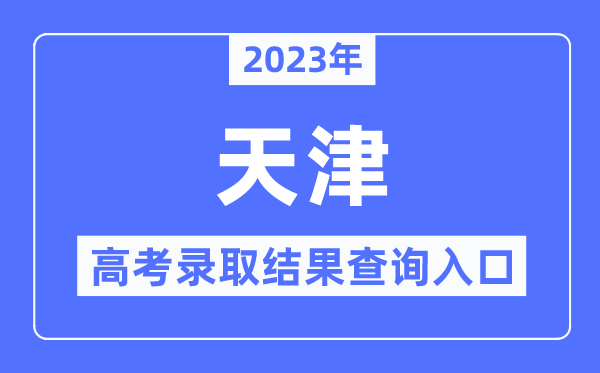 2023年天津高考錄取結果查詢入口,天津招考資訊網官網