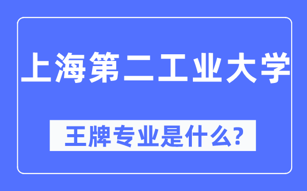上海第二工業大學王牌專業是什么,有哪些專業比較好？