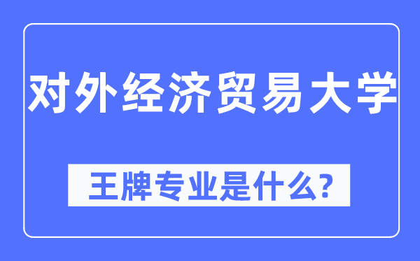 對外經濟貿易大學王牌專業是什么,有哪些專業比較好？
