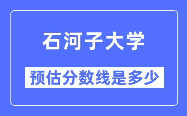 2023四川高考多少分能上石河子大學,石河子大學在四川預估分數線
