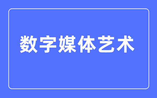 數字媒體藝術專業主要學什么,數字媒體藝術專業的就業方向和前景分析