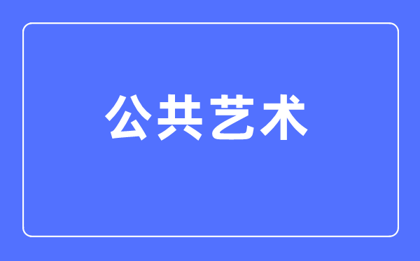 公共藝術專業(yè)主要學什么,公共藝術專業(yè)的就業(yè)方向和前景分析