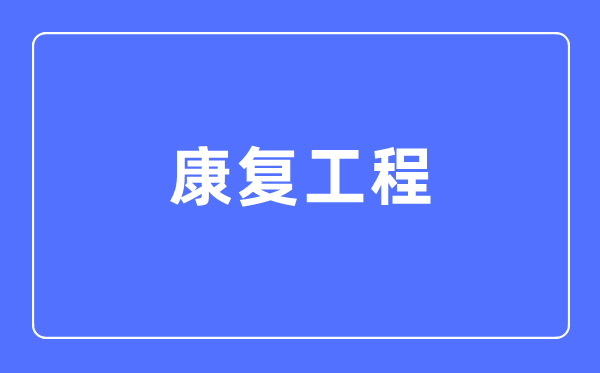 康復工程專業(yè)主要學什么,康復工程專業(yè)的就業(yè)方向和前景分析