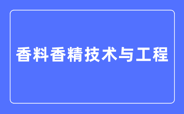 香料香精技術與工程專業主要學什么,香料香精技術與工程專業的就業方向和前景分析
