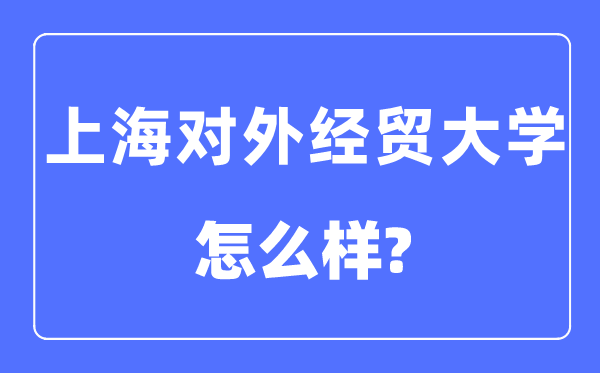 上海對外經(jīng)貿大學是幾本一本還是二本,上海對外經(jīng)貿大學怎么樣？