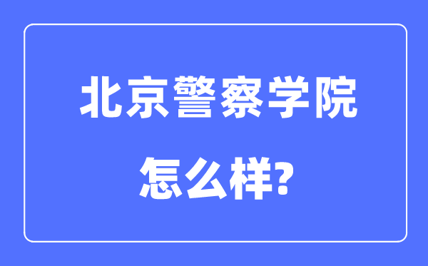 北京警察學院是幾本一本還是二本,北京警察學院怎么樣？