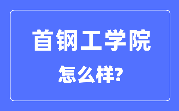 首鋼工學院是幾本一本還是二本,首鋼工學院怎么樣?
