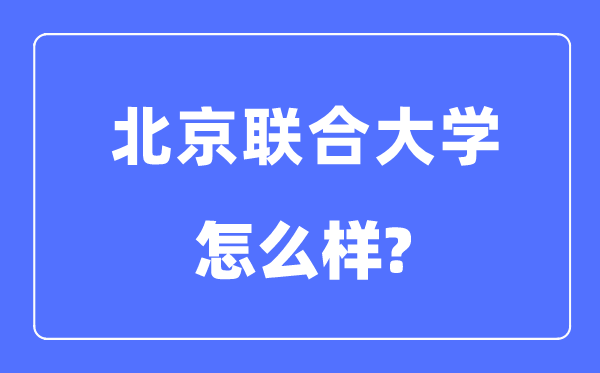北京聯(lián)合大學(xué)是幾本一本還是二本,北京聯(lián)合大學(xué)怎么樣？