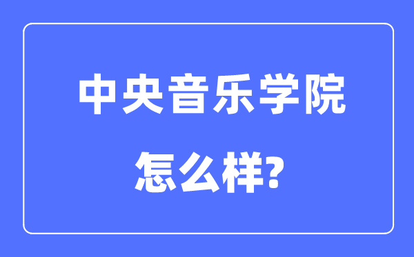 中央音樂學(xué)院是985還是211大學(xué),中央音樂學(xué)院怎么樣？
