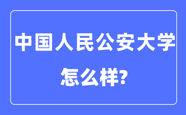 中國(guó)人民公安大學(xué)是211或985嗎,中國(guó)人民公安大學(xué)怎么樣？