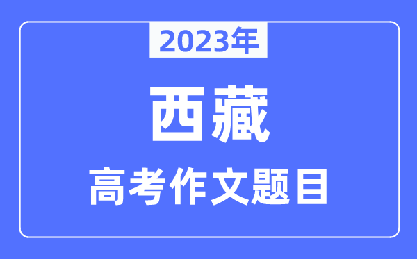 2023年西藏高考作文題目,西藏高考作文近年題目匯總
