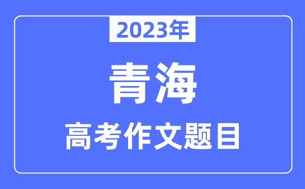 2023年青海高考作文題目,青海高考作文近年題目匯總