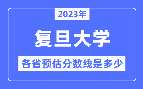 2023年復(fù)旦大學(xué)各省預(yù)估分?jǐn)?shù)線(xiàn)是多少,復(fù)旦大學(xué)分?jǐn)?shù)線(xiàn)預(yù)測(cè)