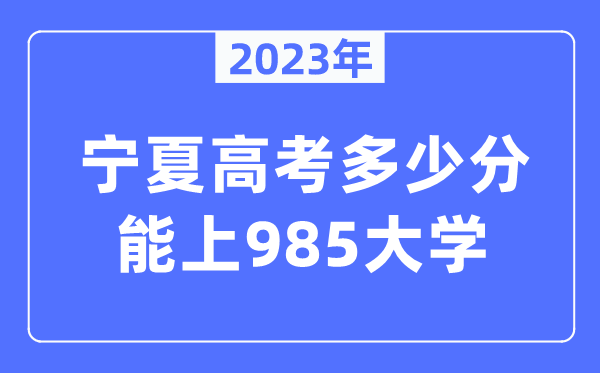 2023年寧夏高考多少分能上985大學(xué)？